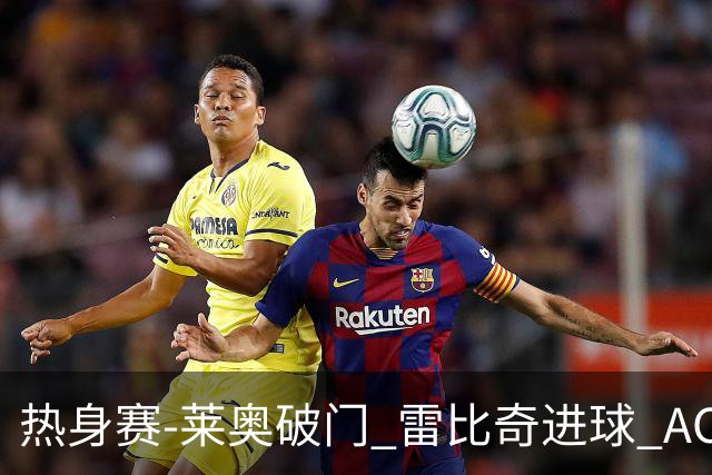 热身赛-莱奥破门 雷比奇进球 AC米兰5-0客场大捷