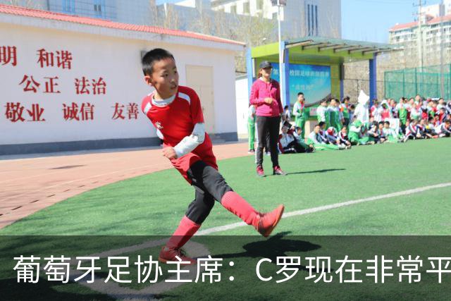 葡萄牙足协主席：C罗现在非常平静 在我们面临压力时这将非常重要
